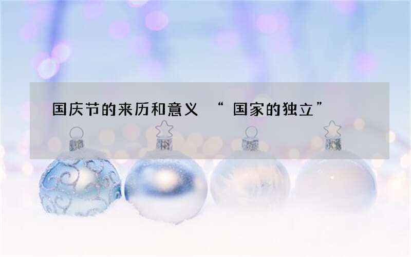 国庆节的来历和意义 &ldquo;国家的独立&rdquo;